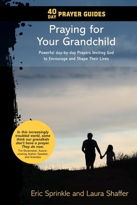 40 Day Prayer Guides - Praying for Your Grandchild: Powerful day-by-day Prayers Inviting God to Encourage and Shape Their Lives by Sprinkle, Eric