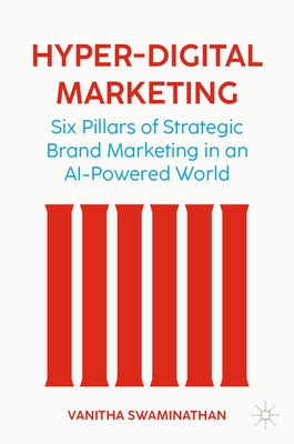 Hyper-Digital Marketing: Six Pillars of Strategic Brand Marketing in an AI-Powered World by Swaminathan, Vanitha