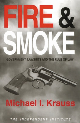Fire & Smoke: Government, Lawsuits, and the Rule of Law by Krauss, Michael I.