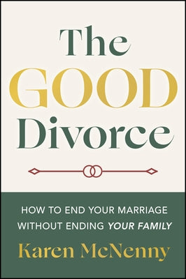 The Good Divorce: How to End Your Marriage Without Ending Your Family by McNenny, Karen