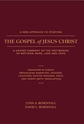 A New Approach to Studying the Gospel of Jesus Christ: A Unified Harmony of the Testimonies of Matthew, Mark, Luke, and John by Rosenvall, Lynn &. David