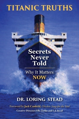 Titanic Truths-Secrets Never Told: Why It Matters-Now by Stead, Loring