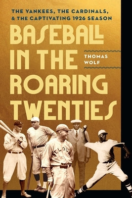 Baseball in the Roaring Twenties: The Yankees, the Cardinals, and the Captivating 1926 Season by Wolf, Thomas