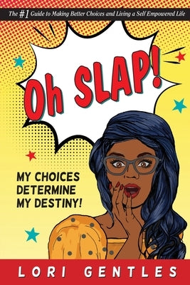 Oh SLAP! My Choices Determine My Destiny! The #1 Guide to Making Better Choices and Living a Self-Empowered Life by Gentles, Lori