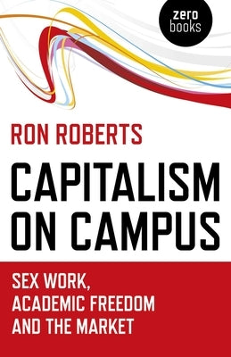 Capitalism on Campus: Sex Work, Academic Freedom and the Market by Roberts, Ron