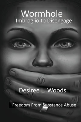 Wormhole Imbroglio to Disengage: Freedom From Substance Abuse by Woods, Desiree L.
