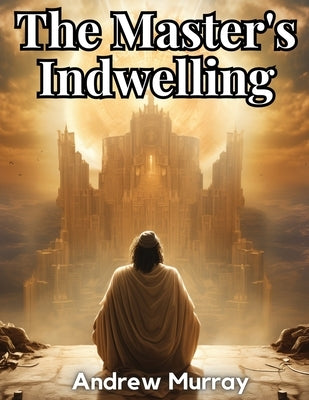The Master's Indwelling by Andrew Murray