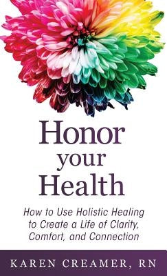 Honor Your Health: How to Use Holistic Healing to Create a Life of Clarity, Comfort, and Connection by Creamer, Karen