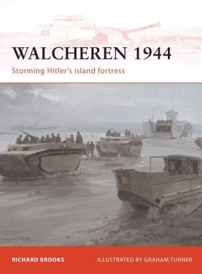 Walcheren 1944: Storming Hitler's Island Fortress by Brooks, Richard