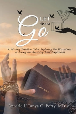 Let them Go! A 30-day Christian Guide Exploring The Blessedness Of Giving And Receiving Total Forgiveness by Perry, L'Tanya C.