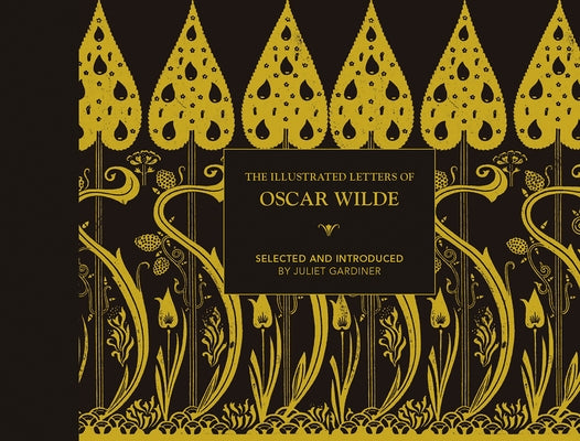 Illustrated Letters of Oscar Wilde: A Life in Letters, Writings and Wit by Gardiner, Juliet