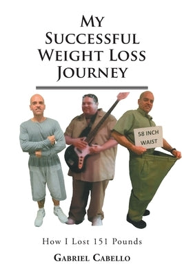 My Successful Weight Loss Journey: How I Lost 151 Lbs by Cabello, Gabriel