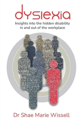 Dyslexia: Insights into the hidden disability in and out of the workplace by Wissell, Shae
