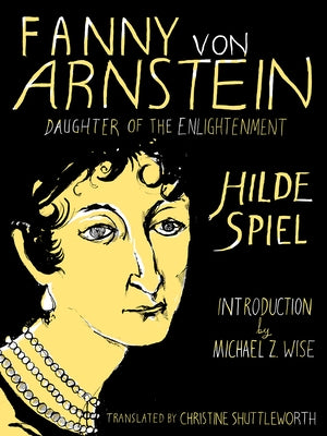 Fanny Von Arnstein: Daughter of the Enlightenment by Spiel, Hilde