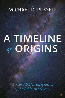A Timeline of Origins: Toward Better Integration of the Bible and Science by Russell, Michael D.