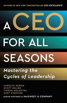A CEO for All Seasons: Mastering the Cycles of Leadership by Dewar, Carolyn