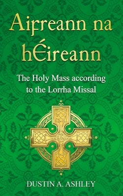 Aifreann Na H?ireann: The Holy Mass According to the Lorrha Missal by Ashley, Dustin A.