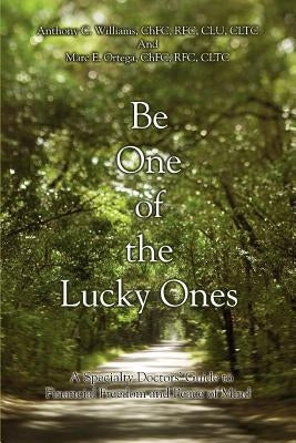 Be One of the Lucky Ones: A Specialty Doctors' Guide to Financial Freedom and Peace of Mind by Williams, Anthony C.