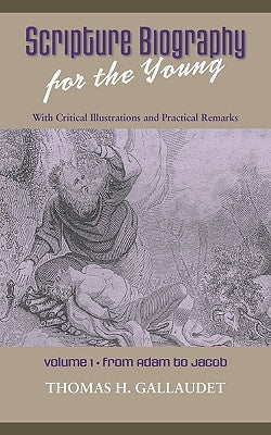 Scripture Biography for the Young: Vol. 1 - Adam to Jacob by Gallaudet, Thomas H.