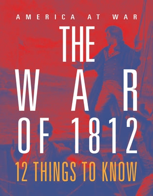 The War of 1812: 12 Things to Know by Poehlmann, Tristan