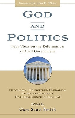 God and Politics: Four Views on the Reformation of Civil Government by Smith, Gary Scott