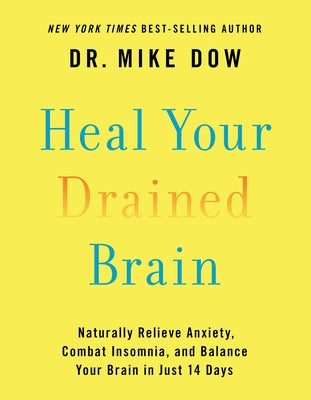 Heal Your Drained Brain: Naturally Relieve Anxiety, Combat Insomnia, and Balance Your Brain in Just 14 Days by Dow, Mike