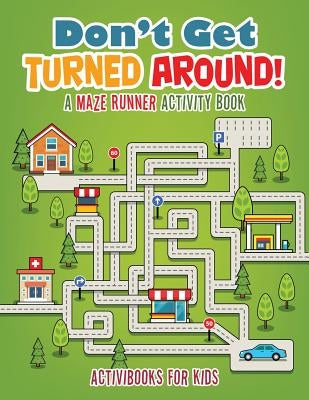 Don't Get Turned Around! A Maze Runner Activity Book by For Kids, Activibooks