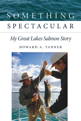 Something Spectacular: My Great Lakes Salmon Story by Tanner, Howard A.