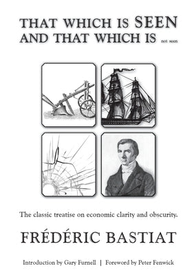 THAT WHICH IS SEEN AND THAT WHICH IS not seen by Bastiat, FrÃ©dÃ©ric