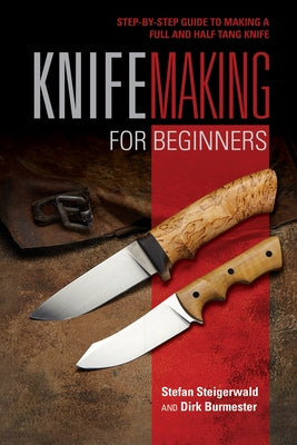 Knifemaking for Beginners: Step-By-Step Guide to Making a Full and Half Tang Knife by Steigerwald, Stefan