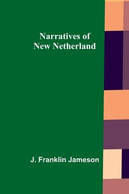 Narratives of New Netherland by Franklin Jameson, J.