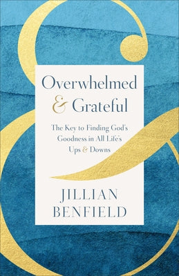 Overwhelmed & Grateful: The Key to Finding God's Goodness in All Life's Ups & Downs by Benfield, Jillian