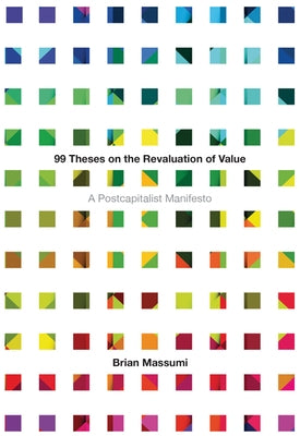 99 Theses on the Revaluation of Value: A Postcapitalist Manifesto by Massumi, Brian