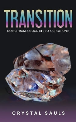 Transition: Going From A Good Life To A Great One by Sauls, Crystal