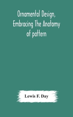 Ornamental design, embracing The Anatomy of pattern: The planning of ornament; The application of ornament by F. Day, Lewis
