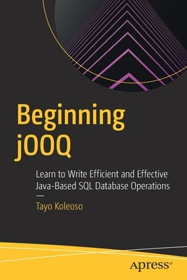 Beginning Jooq: Learn to Write Efficient and Effective Java-Based SQL Database Operations by Koleoso, Tayo