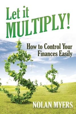 Let it Multiply!: How to Control Your Finances Easily by Myers, Nolan