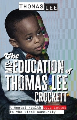 The Miseducation of Thomas Lee Crockett: A Mental Health Love Letter to the Black Community by Lee, Thomas