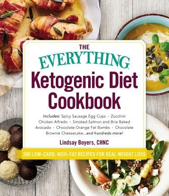 The Everything Ketogenic Diet Cookbook: Includes: - Spicy Sausage Egg Cups - Zucchini Chicken Alfredo - Smoked Salmon and Brie Baked Avocado - Chocola by Boyers, Lindsay