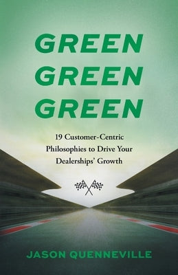 Green Green Green: 19 Customer-Centric Philosophies to Drive Your Dealerships' Growth by Quenneville, Jason