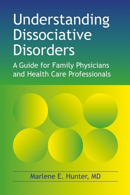 Understanding Dissociative Disorders: A Guide for Family Physicians and Healthcare Workers by Hunter, Marlene E.