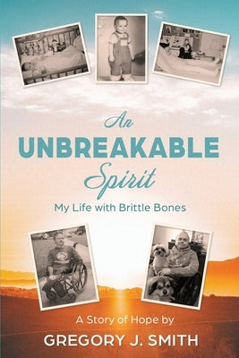 An Unbreakable Spirit: My Life with Brittle Bones by Smith, Gregory J.