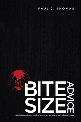 Bite Size Advice: A definitive guide to political, economic, social and technological issues by Thomas, Paul J.