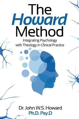 The Howard Method: Integrating Psychology with Theology in Clinical Practice by W. S. Howard Psy D., John
