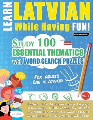 Learn Latvian While Having Fun! - For Adults: Easy to Advanced - Study 100 Essential Thematics with Word Search Puzzles - Vol.1 by Linguas Classics