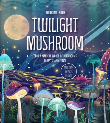 Twilight Mushroom Coloring Book: Color a Magical World of Mushrooms, Forests, and Fungi by Editors of Chartwell Books