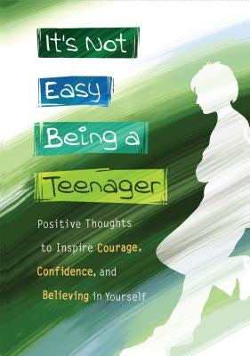 It's Not Easy Being a Teenager: Positive Thoughts to Inspire Courage, Confidence, and Believing in Yourself by Wayant, Patricia