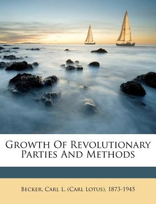 Growth of Revolutionary Parties and Methods by Becker, Carl L. (Carl Lotus) 1873-1945