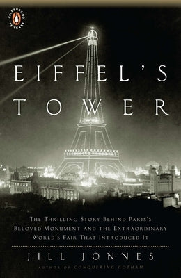 Eiffel's Tower: The Thrilling Story Behind Paris's Beloved Monument and the Extraordinary World's Fair That Introduced It by Jonnes, Jill