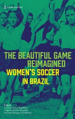 The Beautiful Game Reimagined: Women's Soccer in Brazil by GonÃ§alves MagalhÃ£es, LÃ­via
